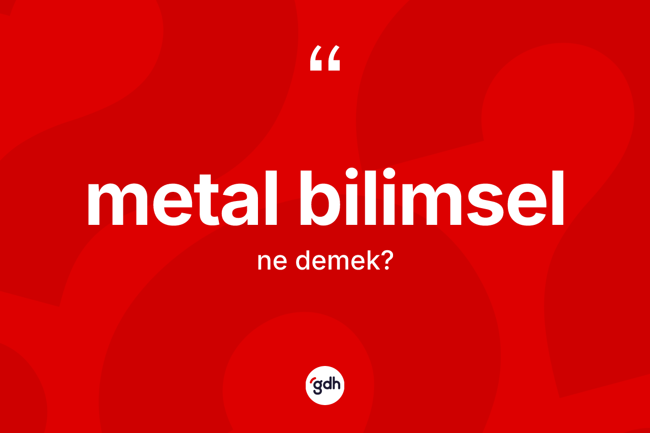 Metal bilimsel kelimesinin tanımı nedir? Metal bilimselin TDK'ya göre anlamı nedir?