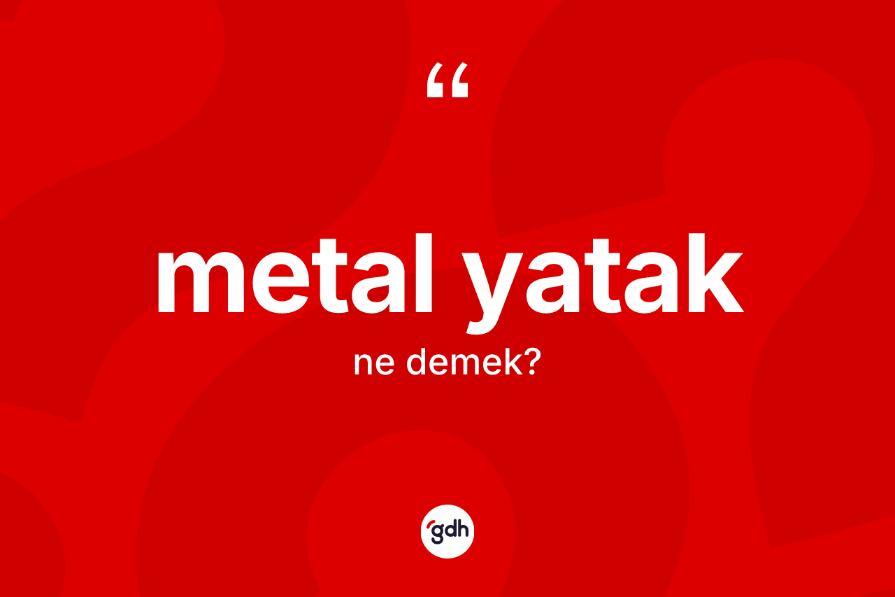 Metal yatak kelimesinin tanımı nedir? Metal yatağın TDK'ya göre anlamı nedir?