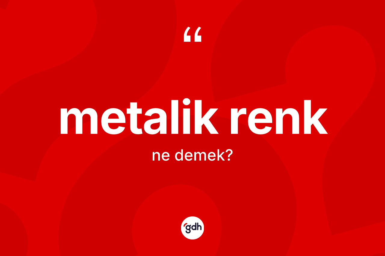 Metalik renk kelimesinin tanımı nedir? Metalik renk kelimesinin TDK anlamı nedir?
