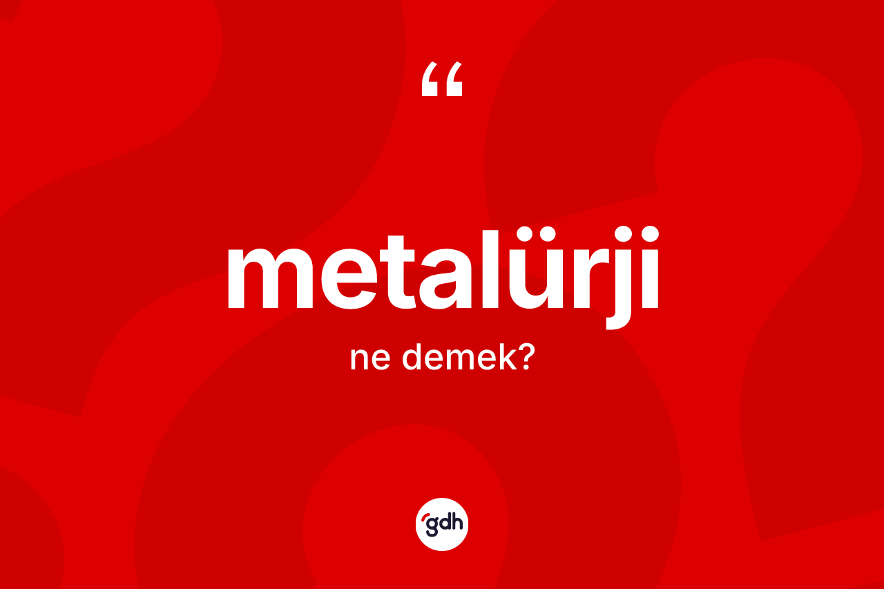 Metalürji kelimesinin tanımı nedir? Metalürji kelimesinin TDK'ya göre açıklaması nedir?