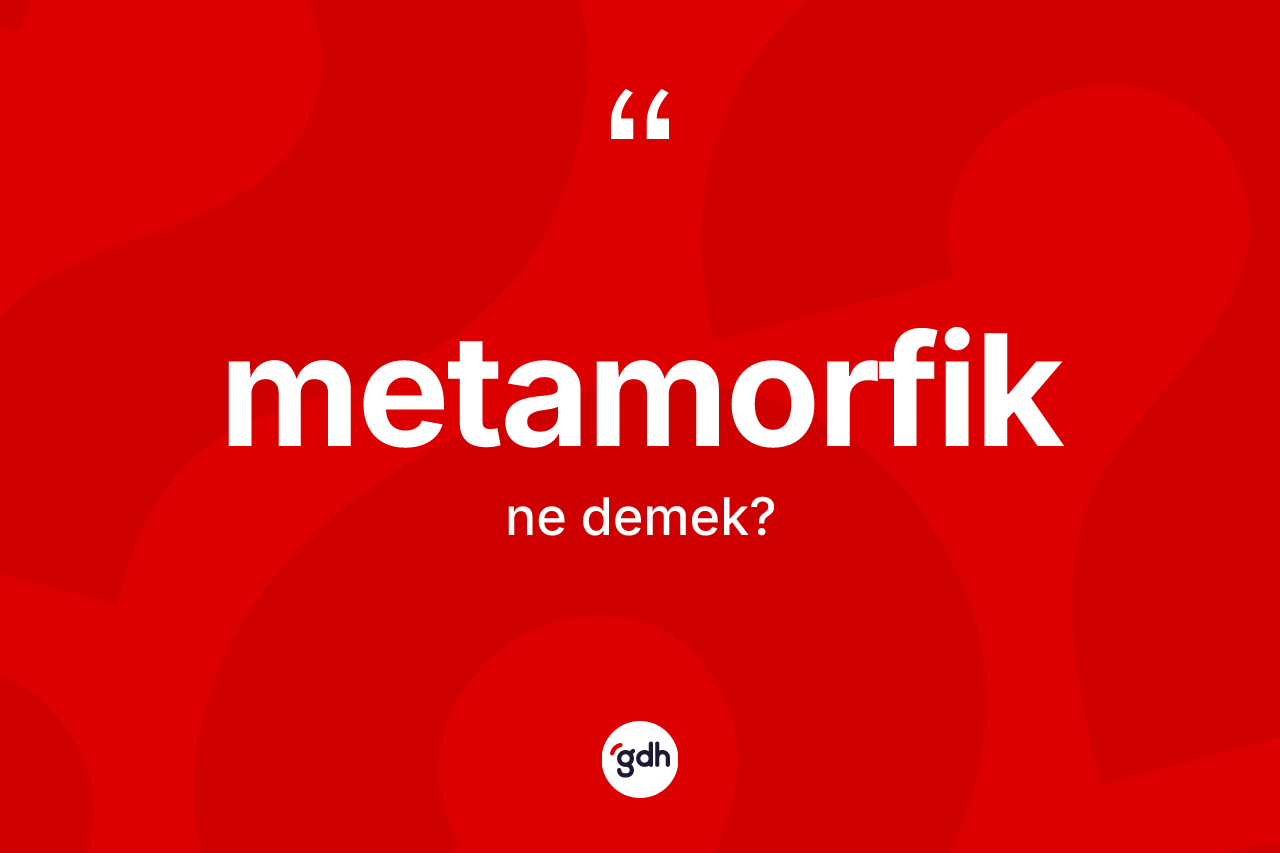 Metamorfik nedir? Metamorfiğin sözlükteki anlamı nedir?