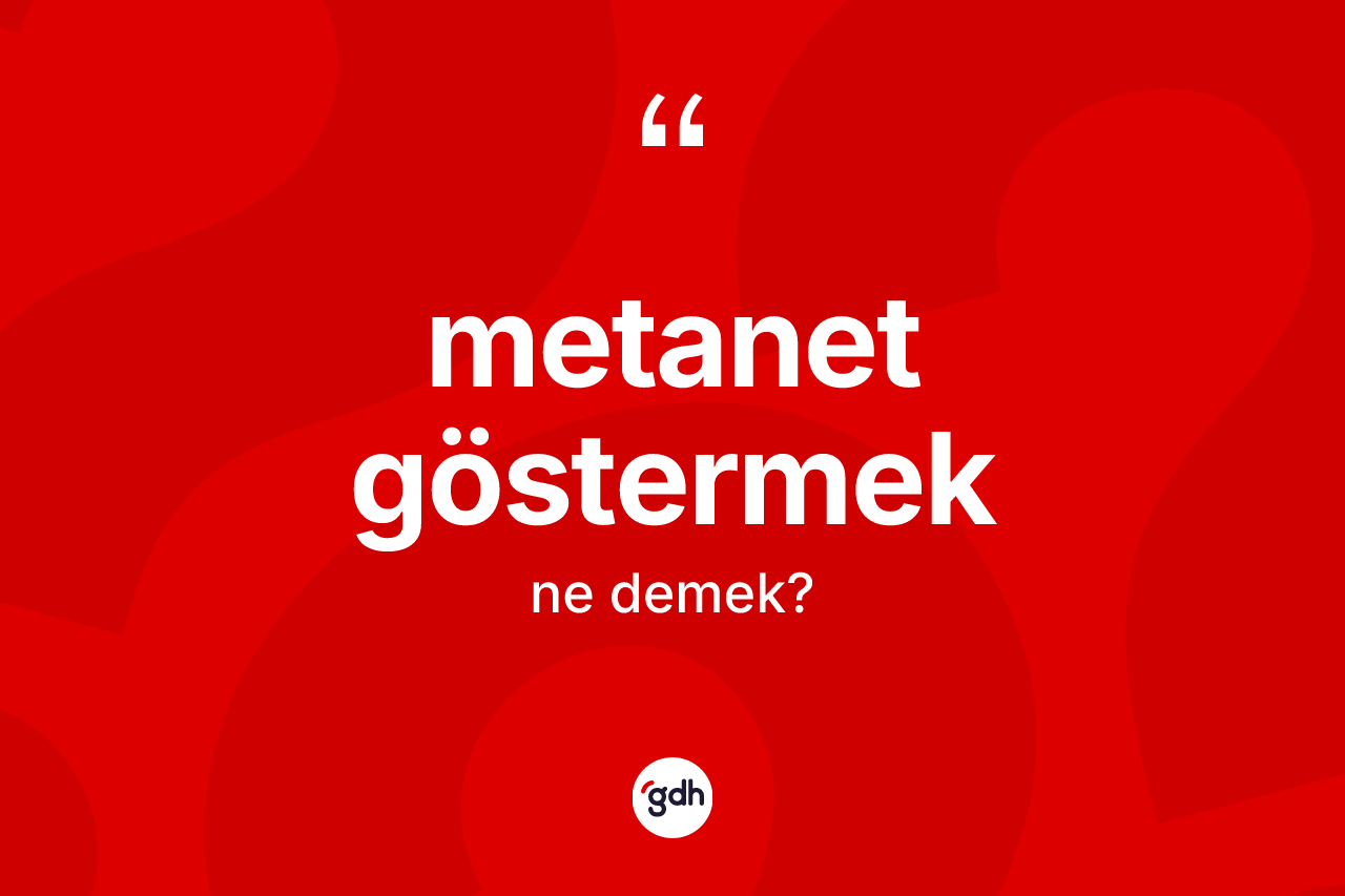 Metanet göstermek sözü neyi anlatır? Metanet göstermek ifadesinin TDK anlamı nedir?