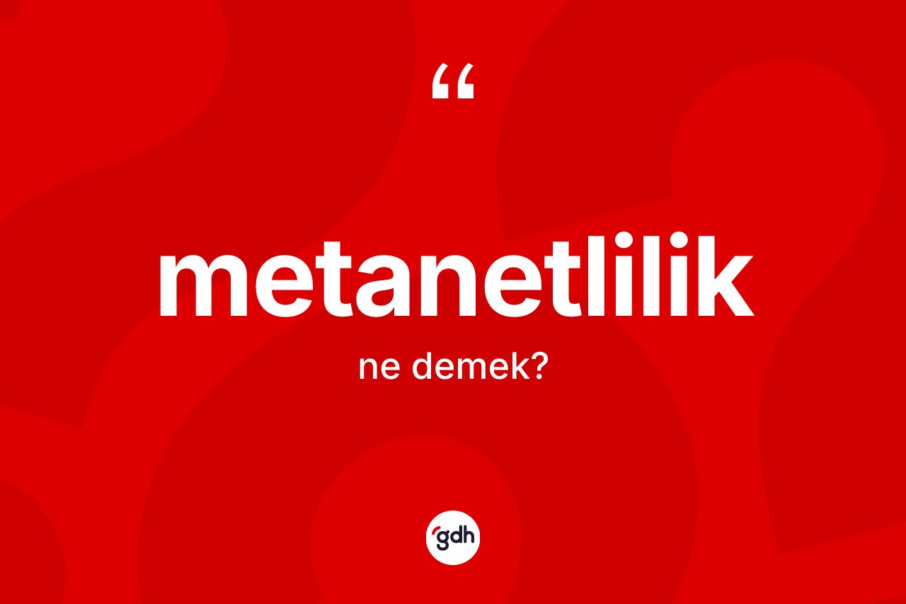 Metanetlilik kelimesinin anlamı nedir? Metanetliliğin TDK'ya göre anlamı nedir?
