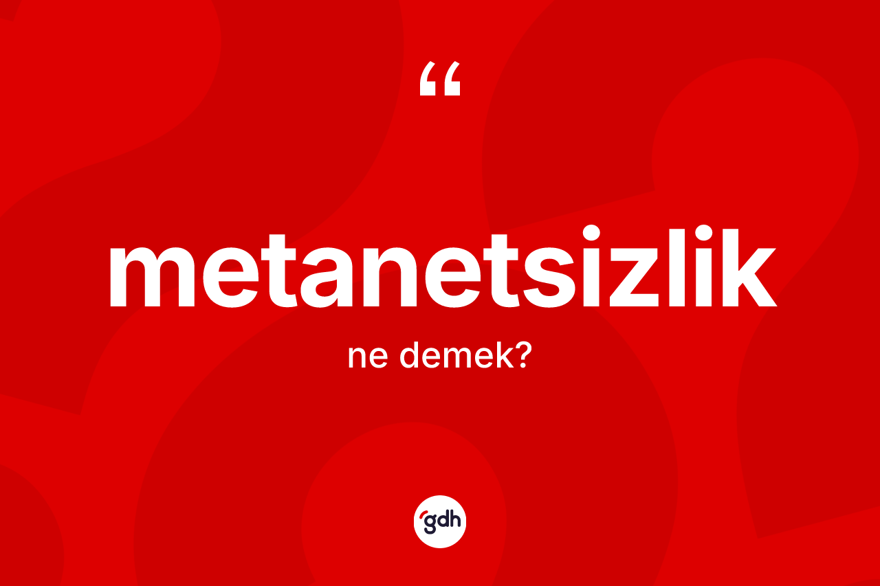 Metanetsizlik kelimesinin anlamı nedir? Metanetsizlik kelimesinin TDK'ya göre açıklaması nedir?