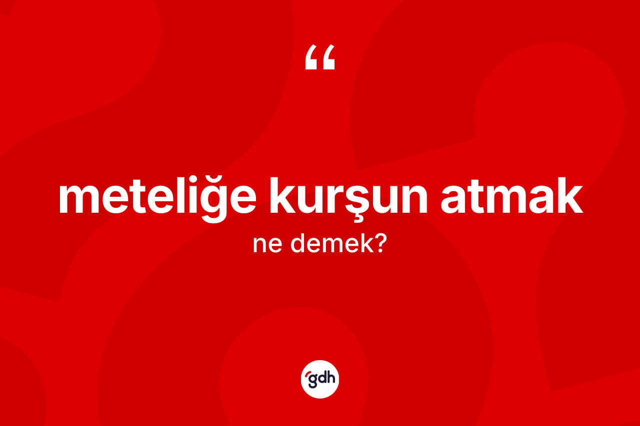Meteliğe kurşun atmak ne demek? Meteliğe kurşun atmak ifadesinin kaç farklı anlamı var?