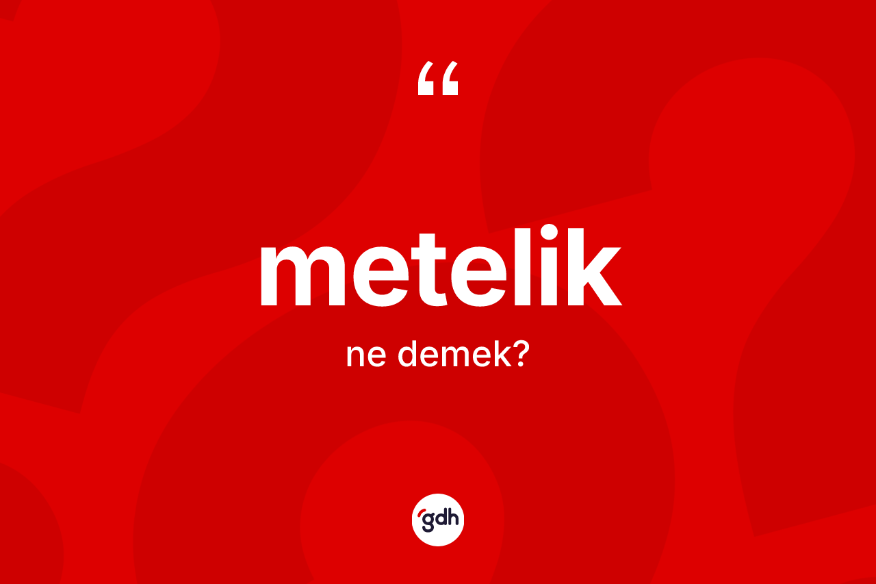 Metelik kelimesi ne demek? Meteliğin TDK'ya göre anlamı nedir?