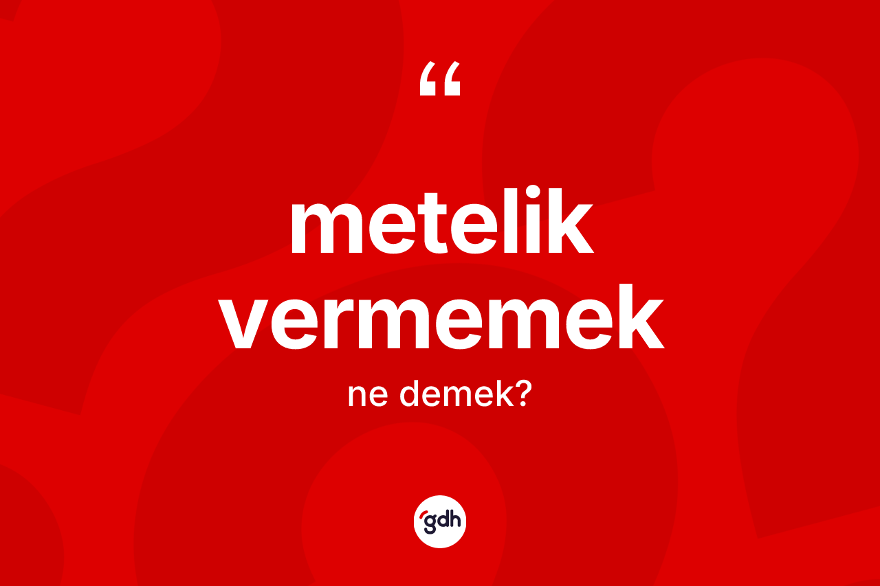 Metelik vermemek ne anlama gelir? Metelik vermemek sözü nerede kullanılır?