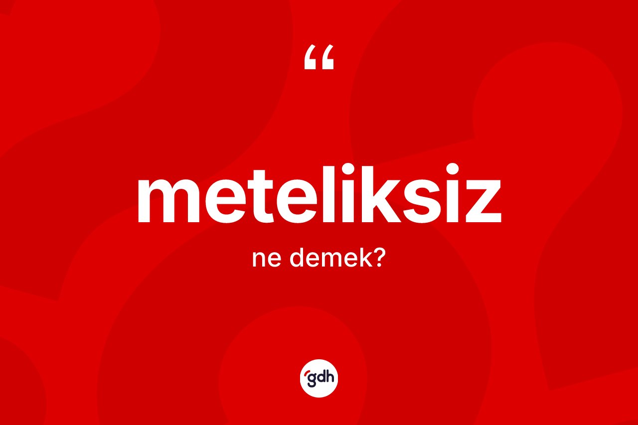 Meteliksiz ne demek? Meteliksiz kelimesinin TDK anlamı nedir?