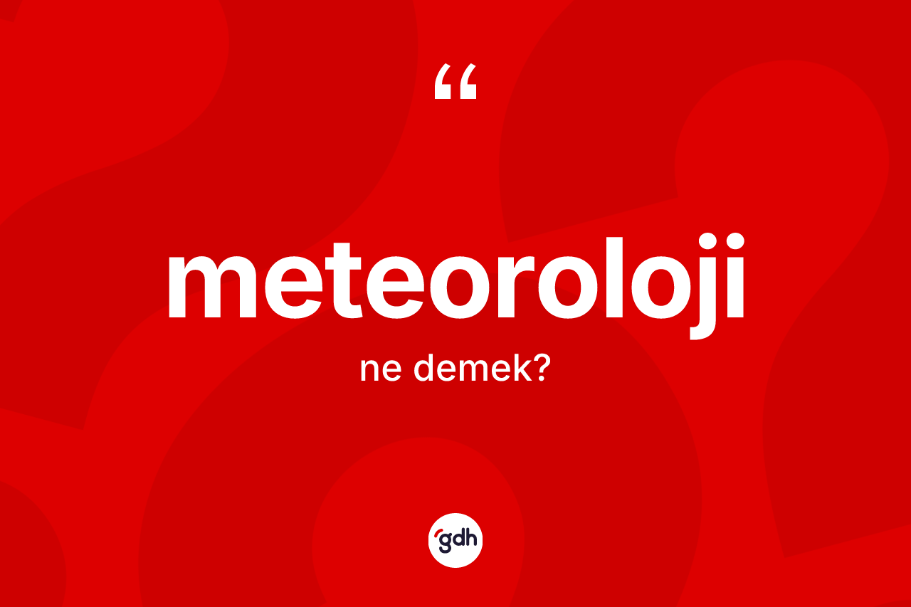 Meteoroloji kelimesinin sözlükteki tanımı nedir? Meteorolojinin sözlükteki anlamı nedir?