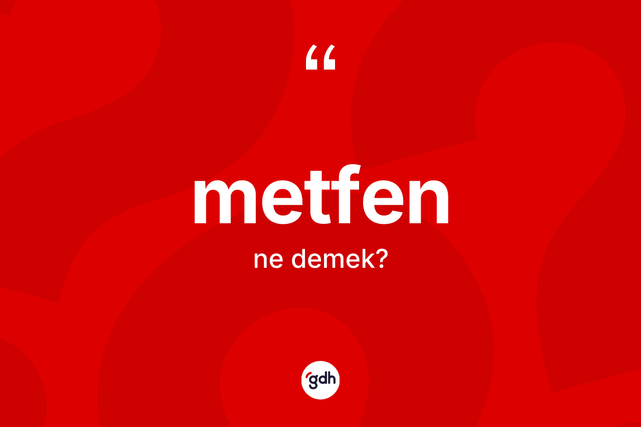 Metfen kelimesinin sözlükteki tanımı nedir? Metfenin TDK'ya göre anlamı nedir?
