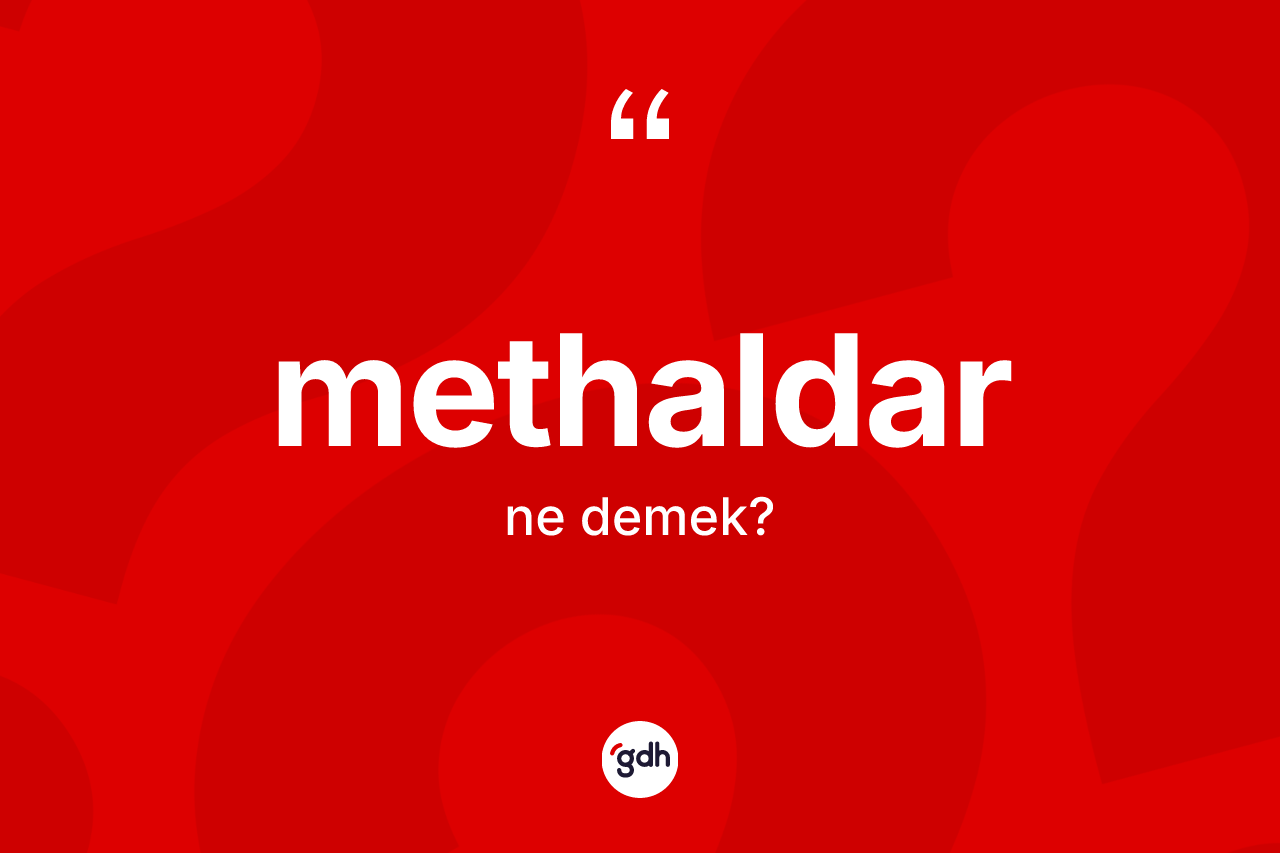 Methaldar kelimesinin sözlükteki tanımı nedir? Methaldarın TDK'ya göre anlamı nedir?