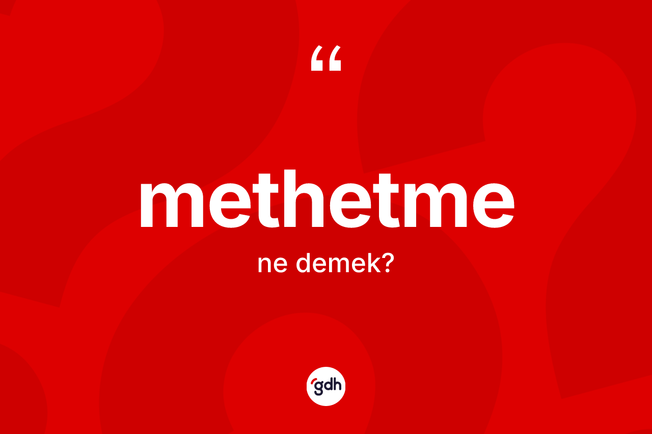 Methetme kelimesinin sözlükteki tanımı nedir? Methetmenin TDK'ya göre anlamı nedir?