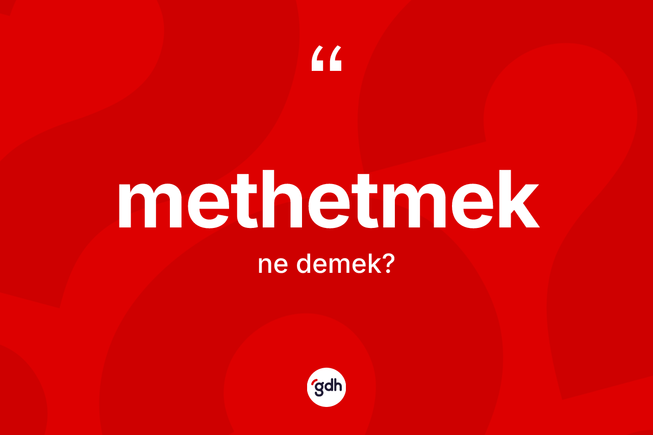 Methetmek kelimesi ne anlama gelir? Methetmek kelimesinin TDK'ya göre açıklaması nedir?