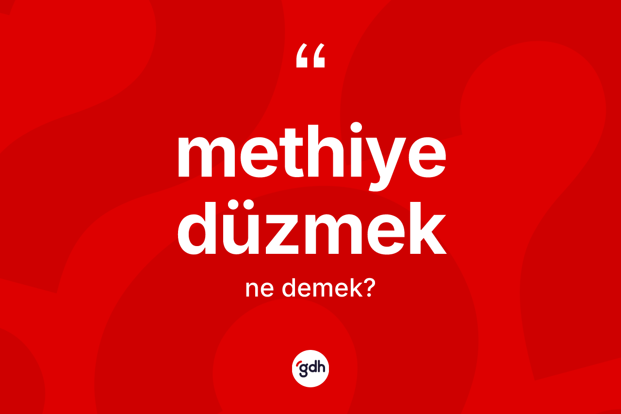 Methiye düzmek ifadesinin tanımı nedir? Methiye düzmek ifadesi hangi durumlarda kullanılır?