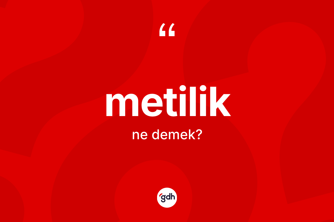 Metilik ne demek? Metiliğin TDK'ya göre anlamı nedir?