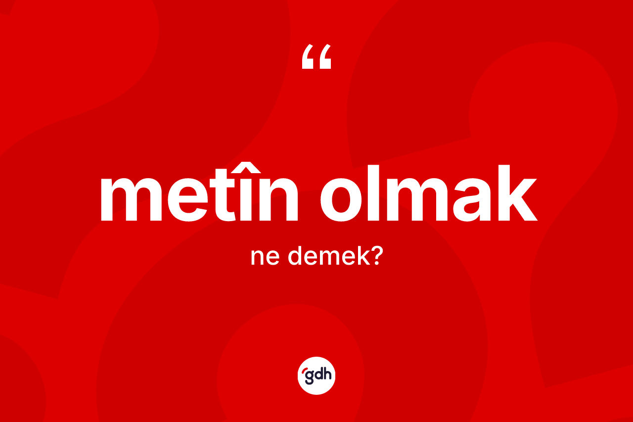 Metîn olmak sözü nedir? Metîn olmak sözünün TDK anlamı nedir?