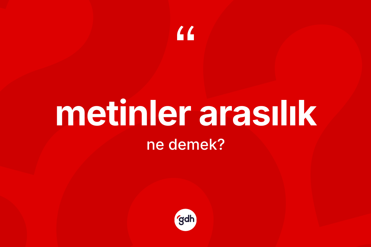 Metinler arasılık kelimesi ne anlama gelir? Metinler arasılığın sözlükteki anlamı nedir?