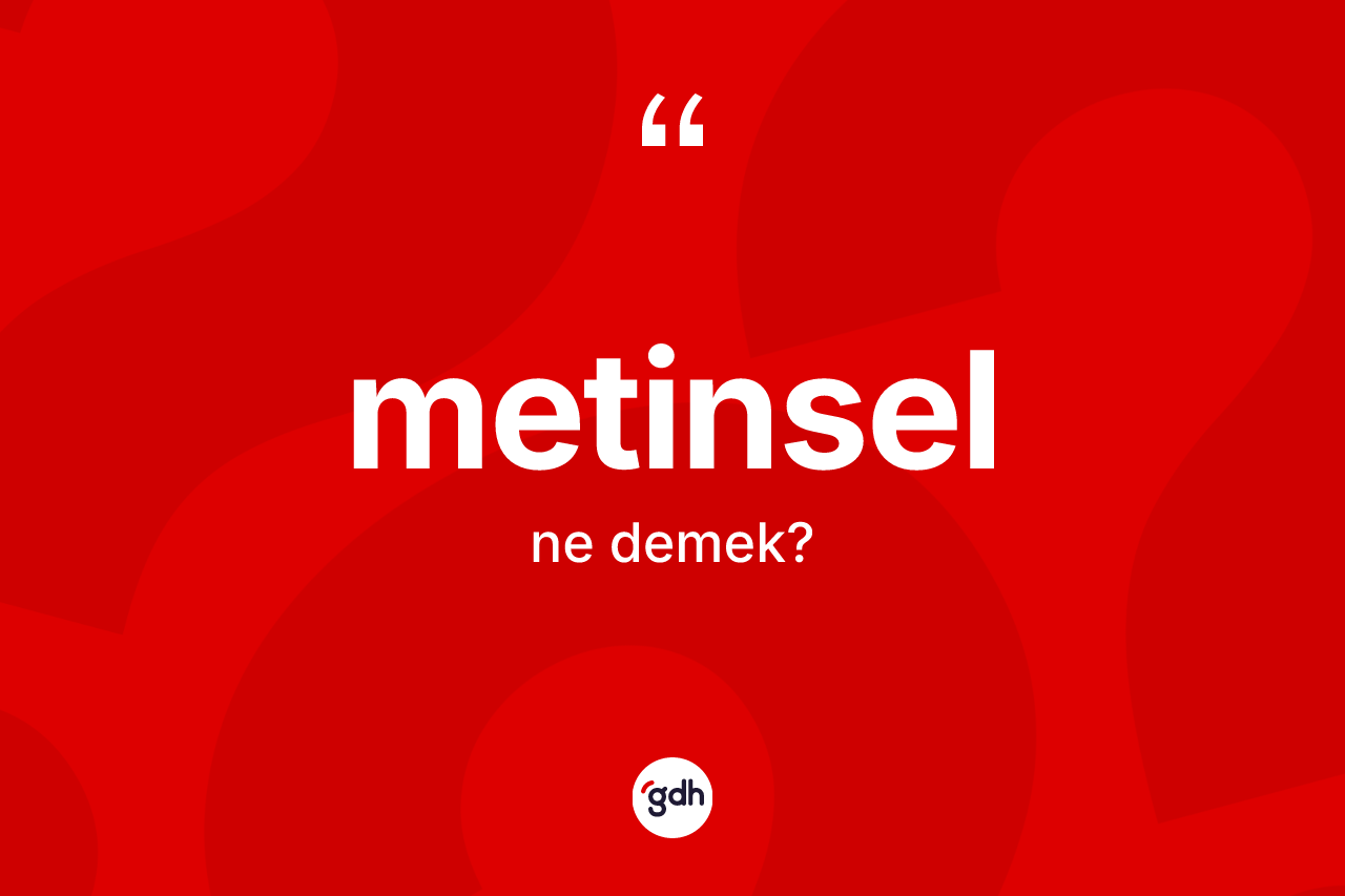 Metinsel kelimesinin tanımı nedir? Metinsel kelimesinin TDK anlamı nedir?