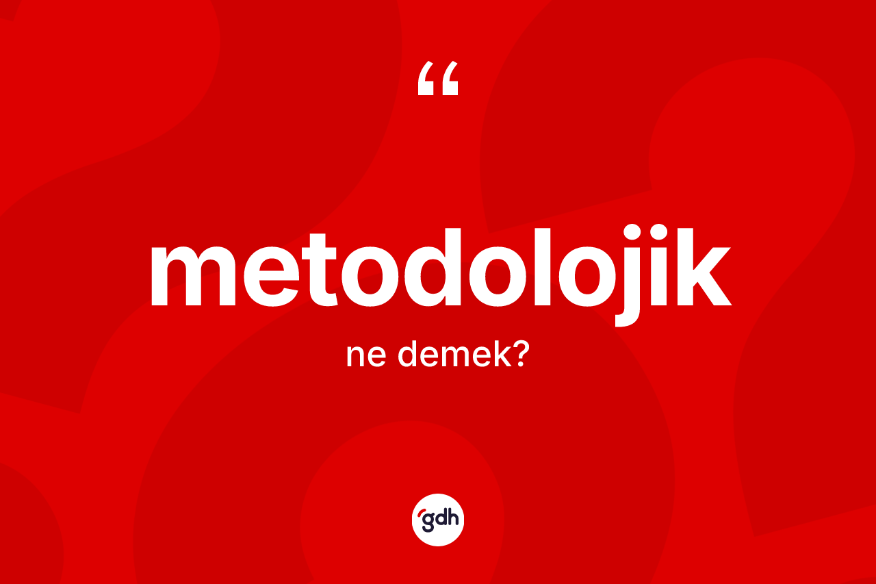 Metodolojik ne anlama gelir? Metodolojik kelimesinin özellikleri nelerdir?