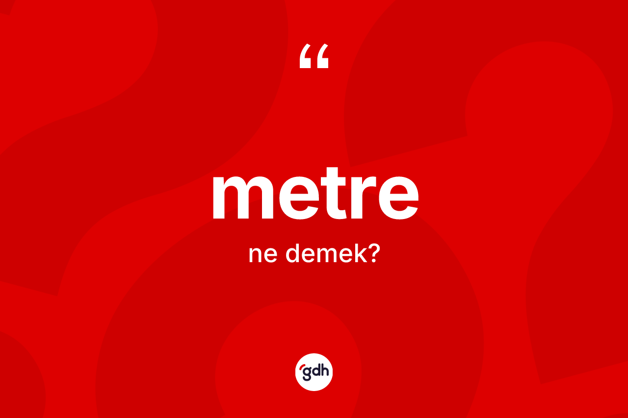 Metre ne demek? Metrenin sözlükteki anlamı nedir?