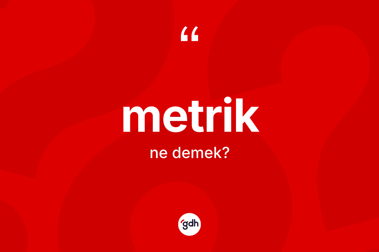Metrik ne anlama gelir? Metriğin sözlükteki anlamı nedir?