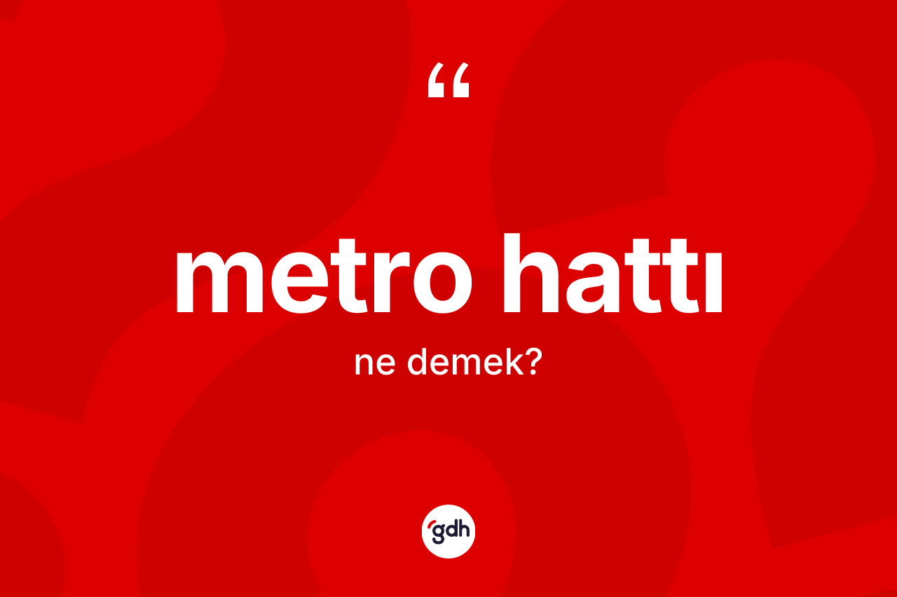 Metro hattı  kelimesi ne demek? Metro hattı ın TDK'ya göre anlamı nedir?