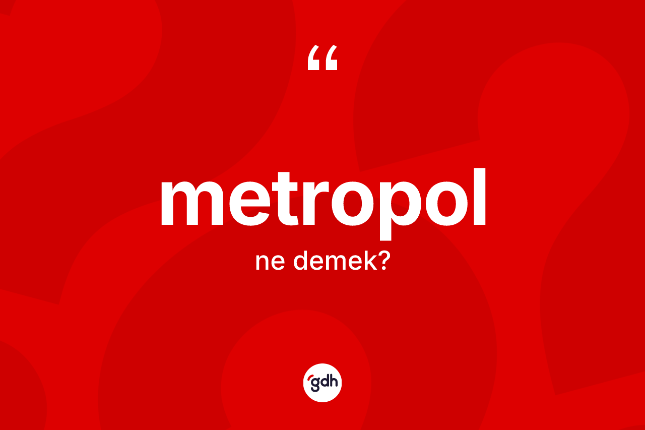 Metropol kelimesinin anlamı nedir? Metropol kelimesinin TDK anlamı nedir?