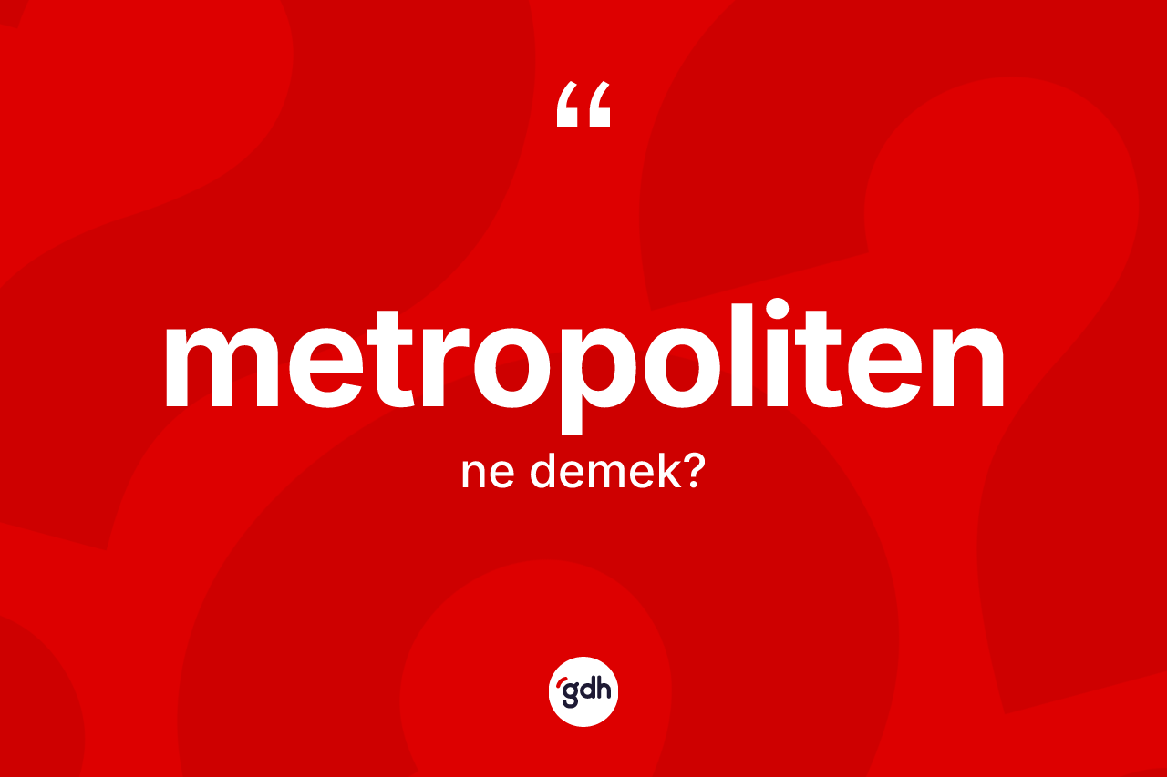 Metropoliten nedir? Metropolitenin sözlükteki anlamı nedir?