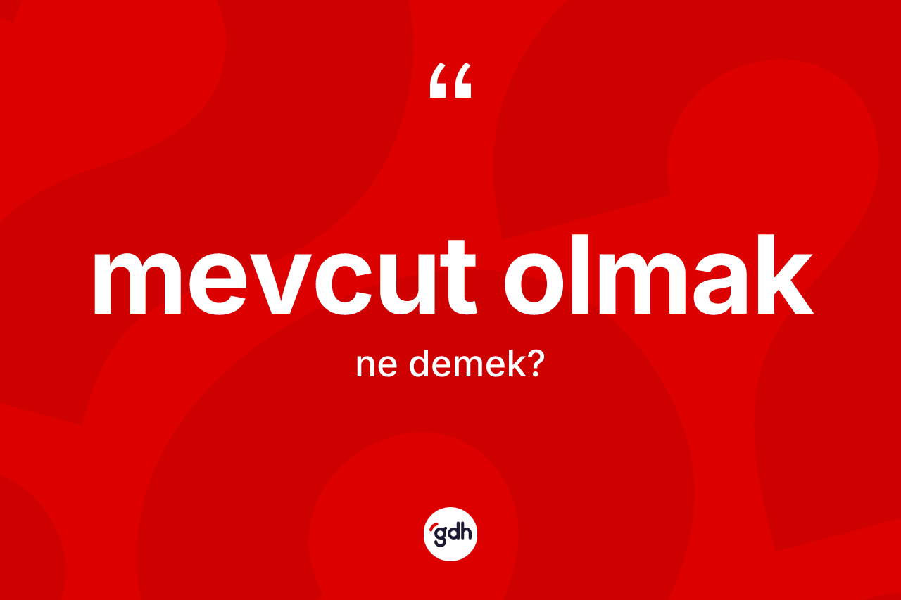 Mevcut olmak ifadesinin tanımı nedir? Mevcut olmak sözünün TDK tanımı nedir?