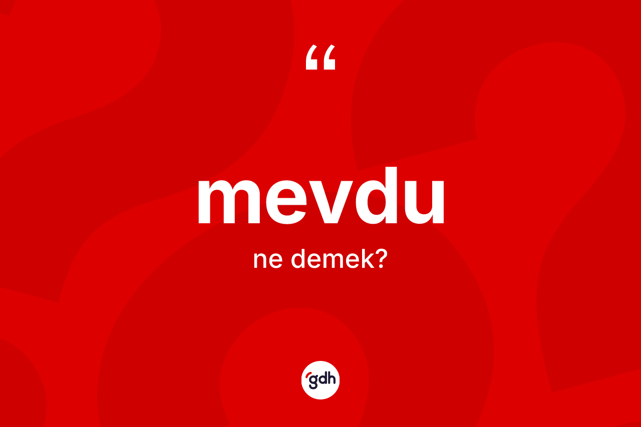 Mevdu kelimesinin anlamı nedir? Mevdu kelimesinin özellikleri nelerdir?