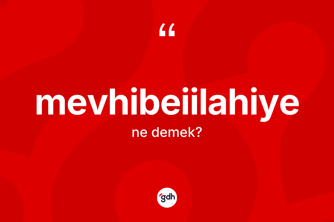 Mevhibeiilahiye nedir? Mevhibeiilahiye kelimesinin TDK'ya göre açıklaması nedir?