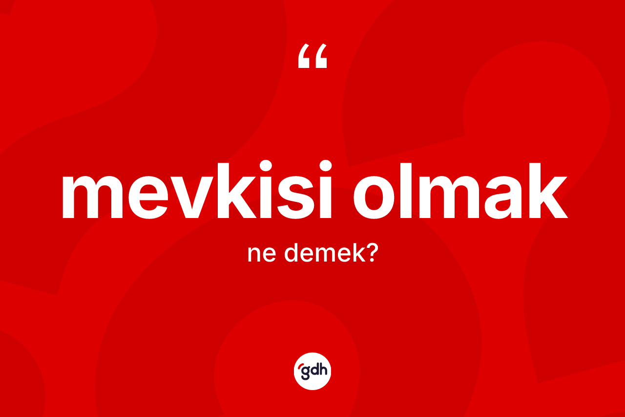 Mevkisi olmak ifadesi nedir? Mevkisi olmak ifadesinin TDK açıklaması nedir?
