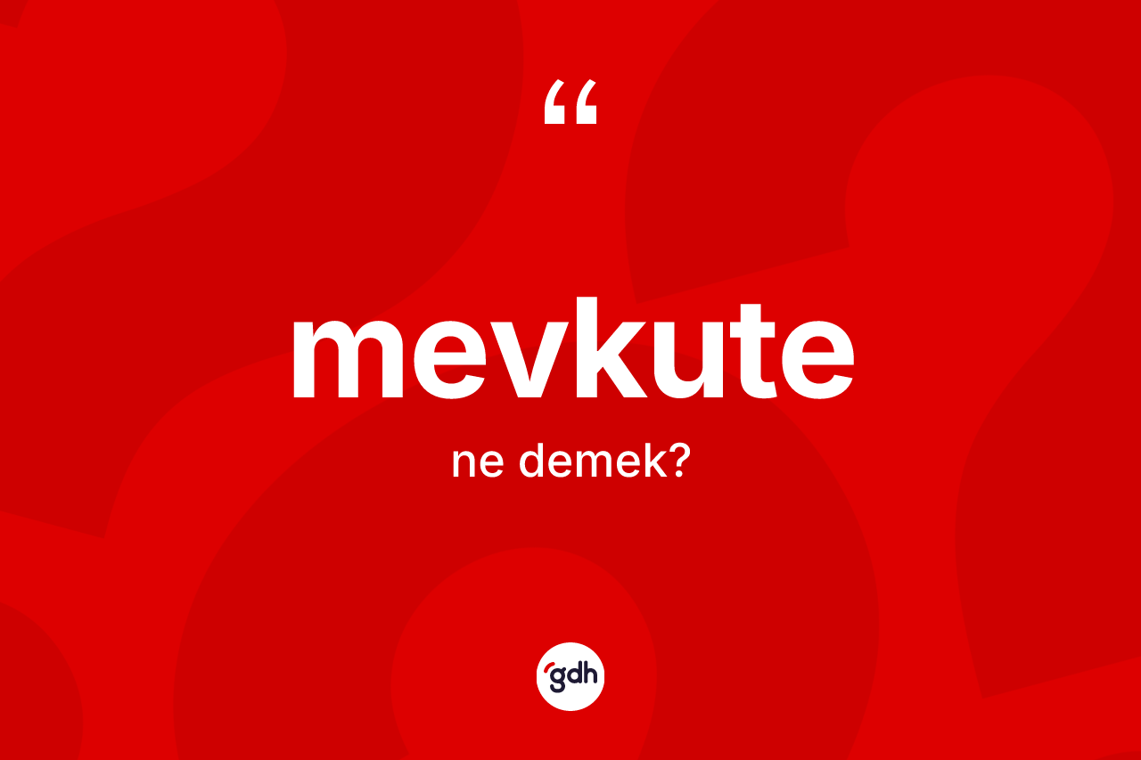 Mevkute kelimesi ne anlama gelir? Mevkutenin halk arasındaki kullanımı nasıldır?