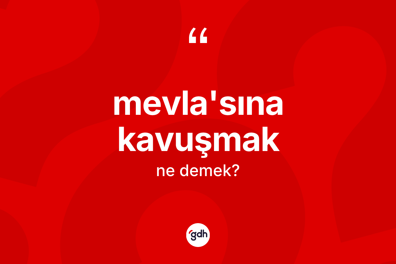 Mevla'sına kavuşmak sözü nedir? Mevla'sına kavuşmak sözü nerede kullanılır?