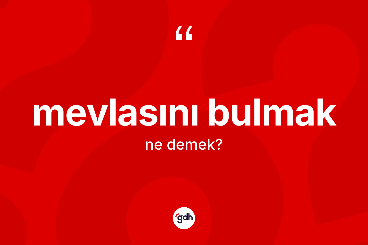 Mevlasını bulmak ifadesinin anlamı nedir? Mevlasını bulmak sözü nerede kullanılır?