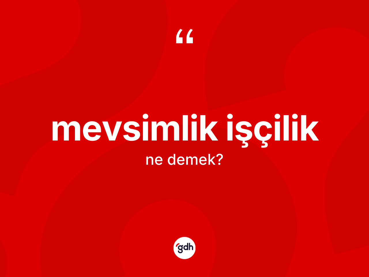 Mevsimlik işçilik kelimesi ne anlama gelir? Mevsimlik işçiliğin kısaca tanımı nedir?