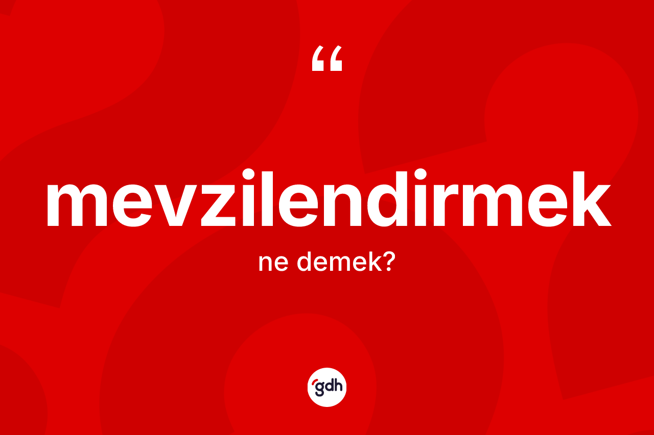 Mevzilendirmek kelimesi ne anlama gelir? Mevzilendirmeğin sözlükteki anlamı nedir?