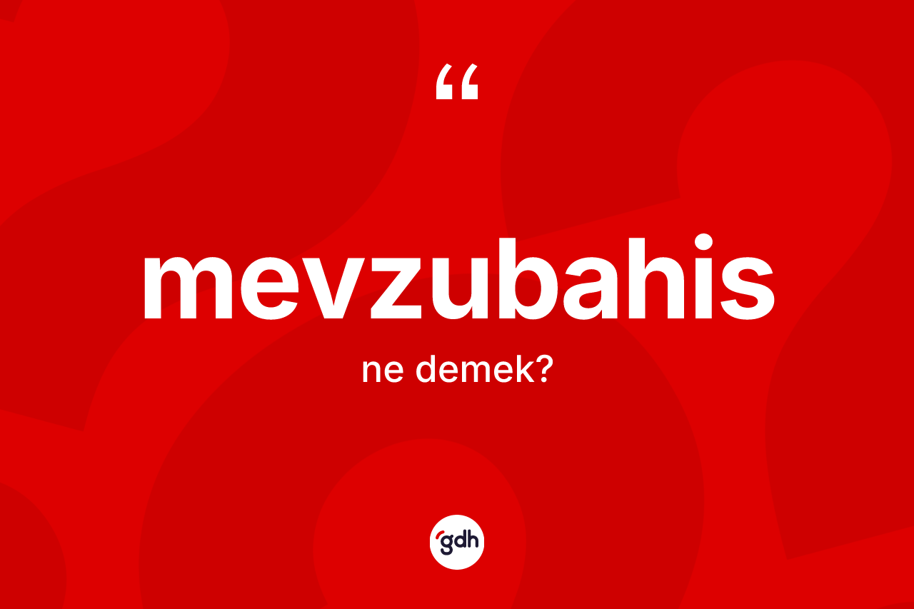 Mevzubahis kelimesinin tanımı nedir? Mevzubahis kelimesinin TDK'ya göre açıklaması nedir?