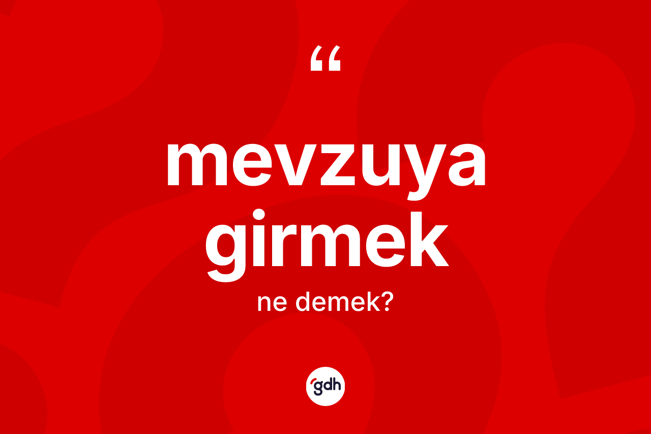 Mevzuya girmek ifadesinin tanımı nedir? Mevzuya girmek ifadesinin TDK tanımı nedir?