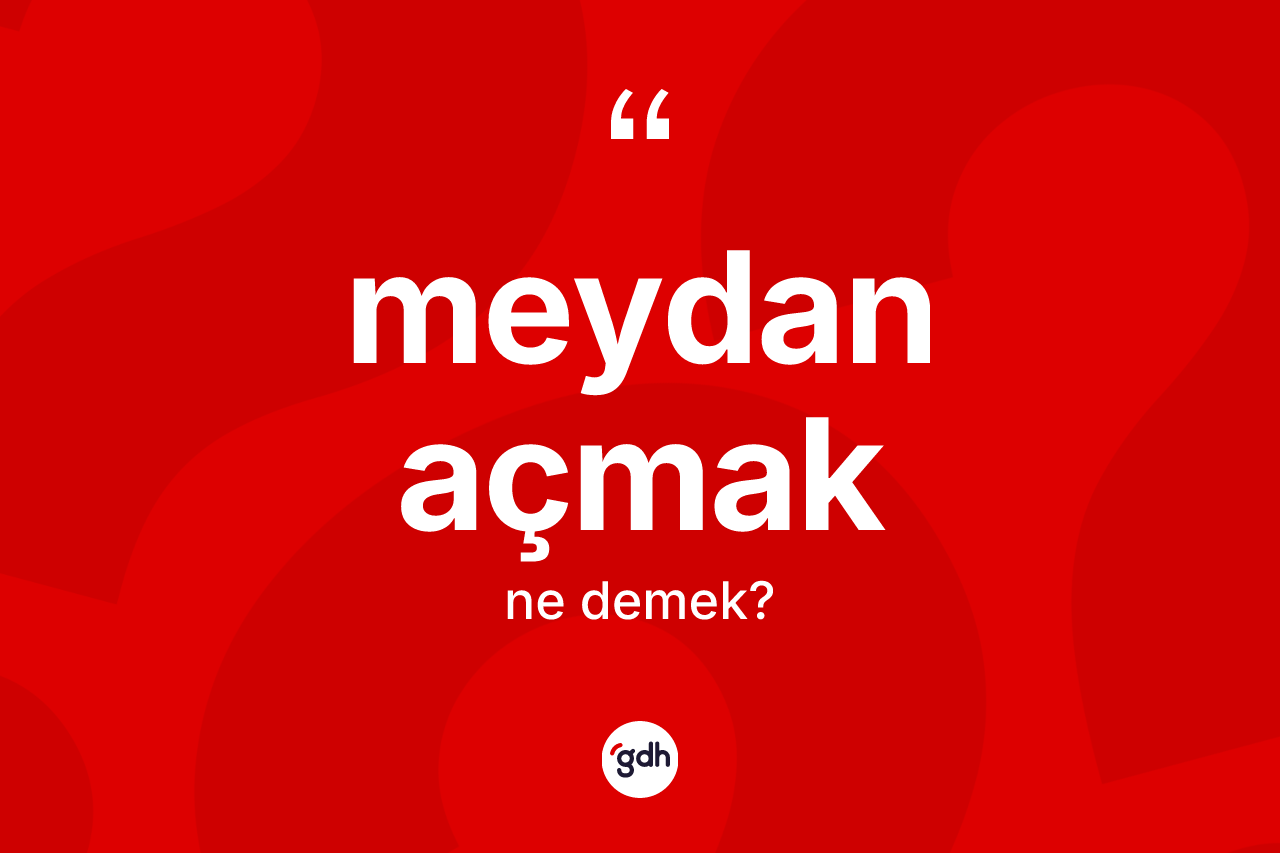 Meydan açmak ifadesinin anlamı nedir?