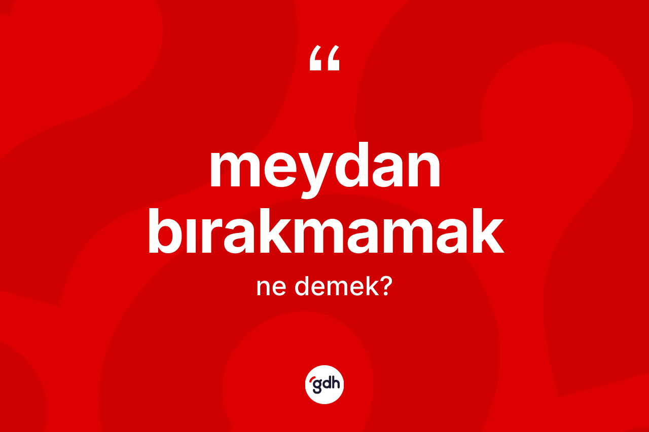 Meydan bırakmamak ifadesinin sözlükteki anlamı nedir?