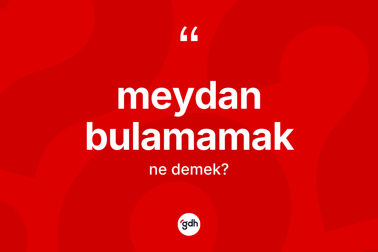Meydan bulamamak sözü neyi anlatır?
