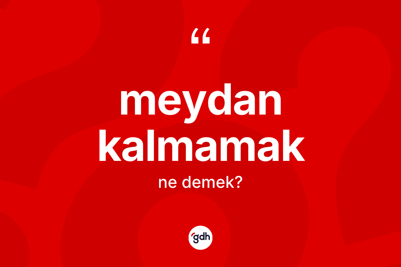 Meydan kalmamak sözü nedir? Meydan kalmamak ifadesinin TDK anlamı nedir?