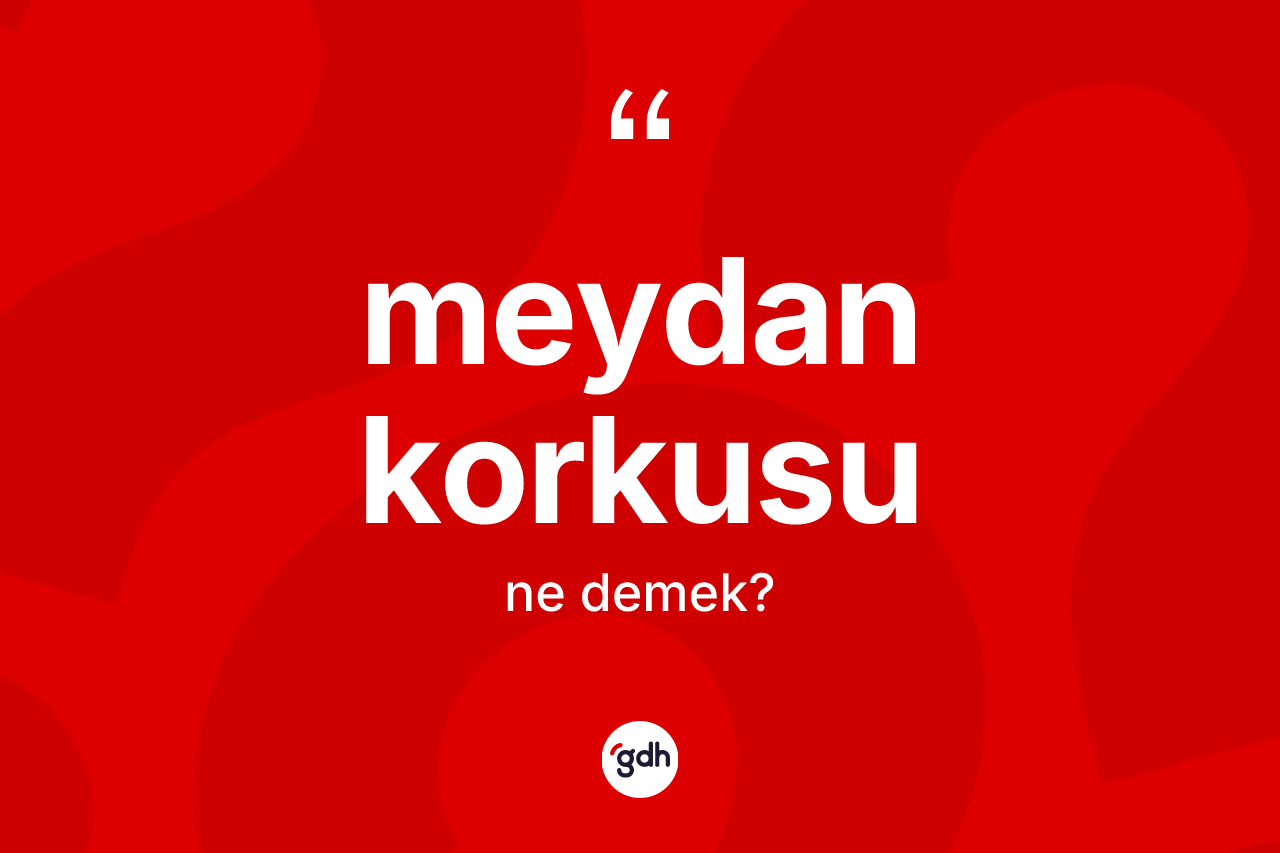 Meydan korkusu kelimesinin tanımı nedir? Meydan korkusunun kısaca tanımı nedir?