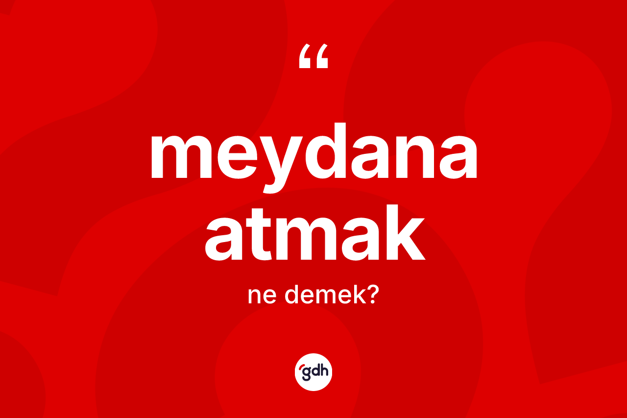 Meydana atmak ifadesi ne demek? Meydana atmak ifadesinin TDK anlamı nedir?