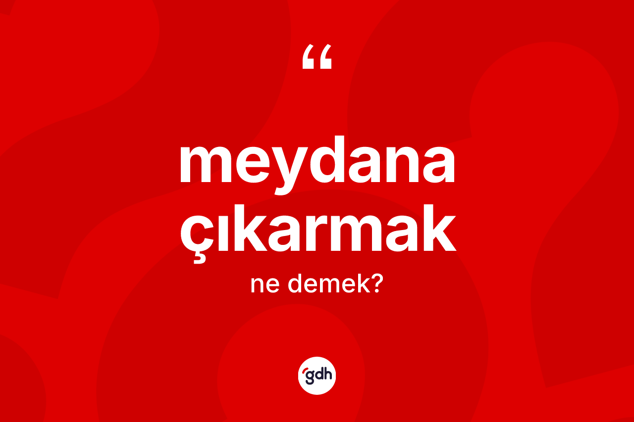 Meydana çıkarmak ifadesi ne demek? Meydana çıkarmak ifadesinin kaç farklı anlamı var?