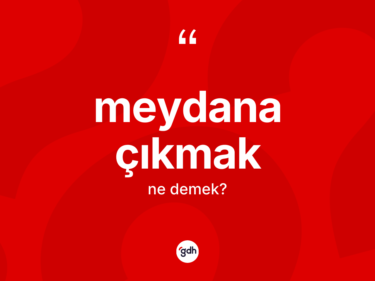 Meydana çıkmak nedir? Meydana çıkmak ifadesi hangi durumlarda kullanılır?