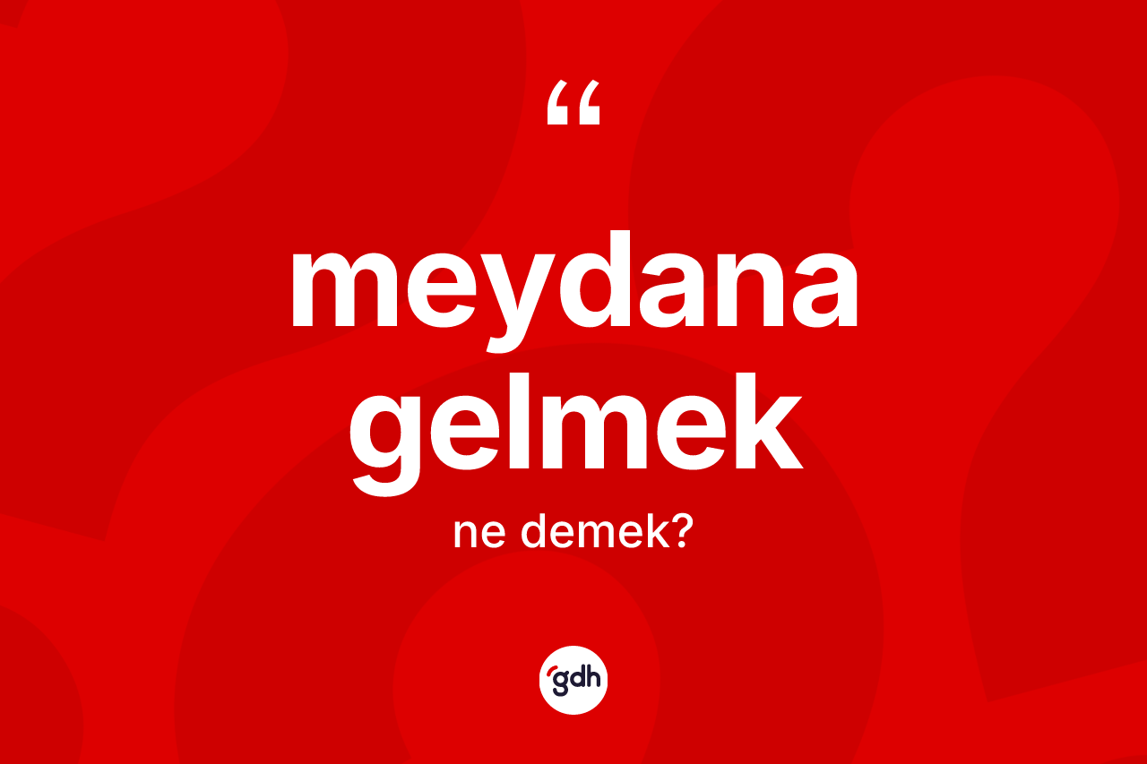 Meydana gelmek ifadesi neyi anlatır? Meydana gelmek ifadesi hangi durumlarda kullanılır