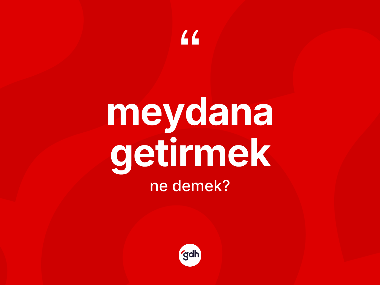 Meydana getirmek ifadesinin kısaca tanımı nedir? Meydana getirmek ifadesi nerede kullanılır?