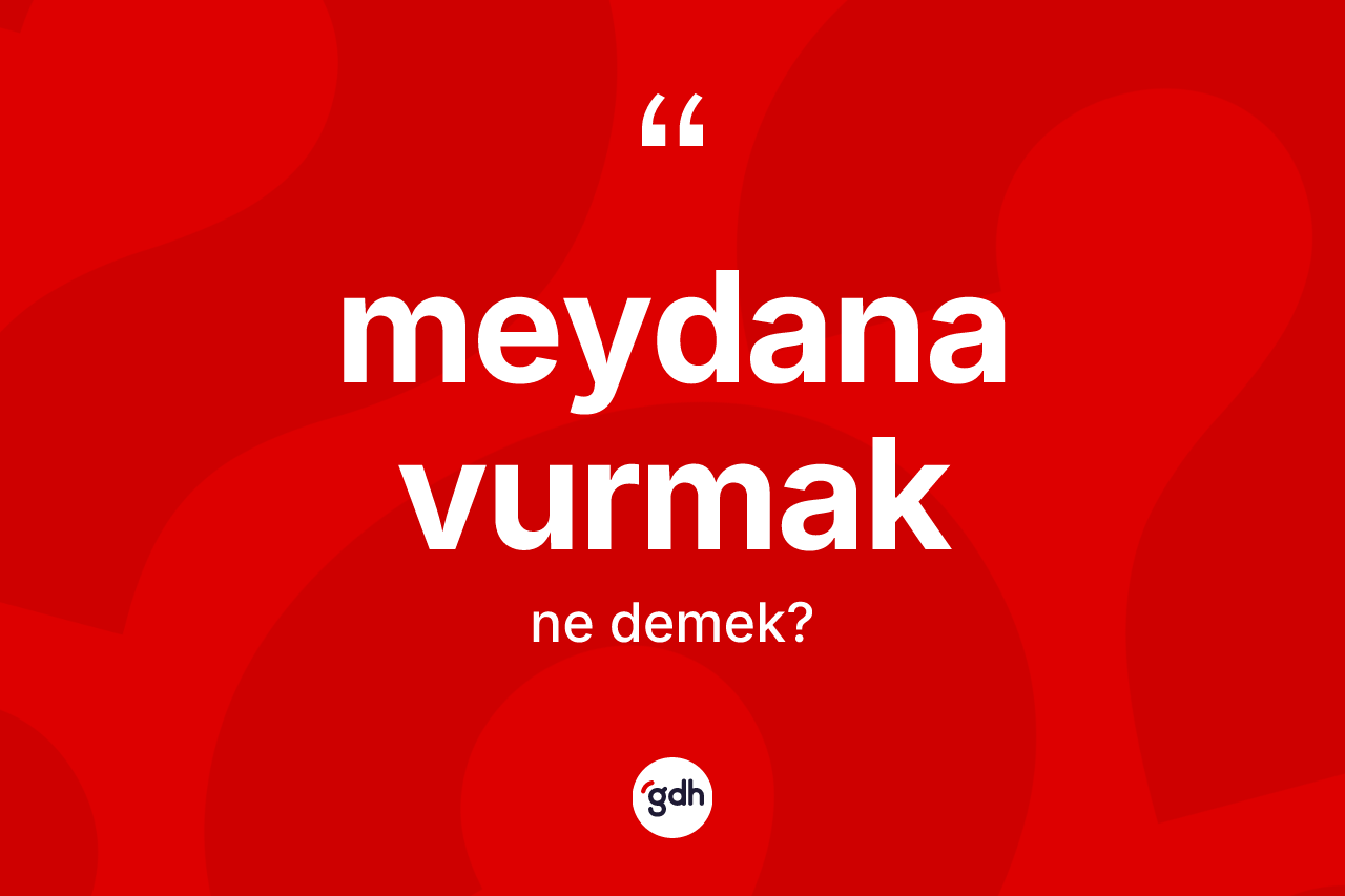 Meydana vurmak ifadesinin sözlükteki anlamı nedir?